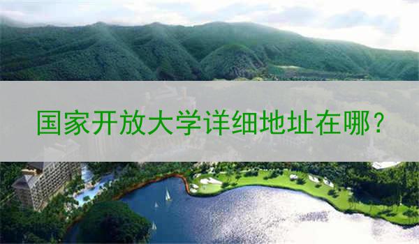国家开放大学详细地址在哪？