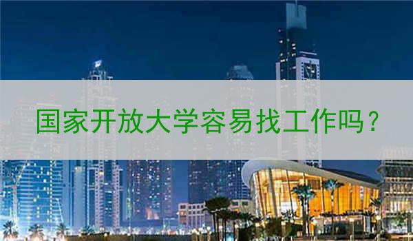 国家开放大学容易找工作吗？
