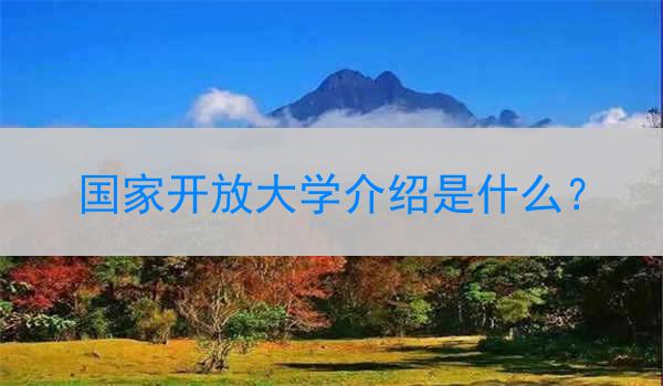 国家开放大学介绍是什么？