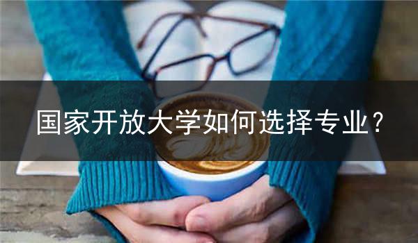 国家开放大学如何选择专业？