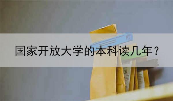 国家开放大学的本科读几年？