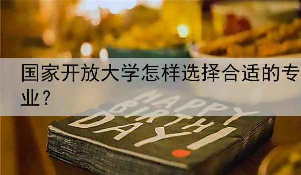 国家开放大学怎样选择合适的专业？