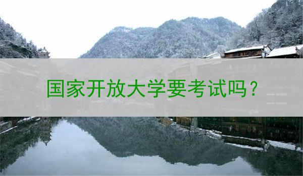 国家开放大学要考试吗？