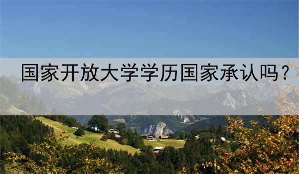 国家开放大学学历国家承认吗？