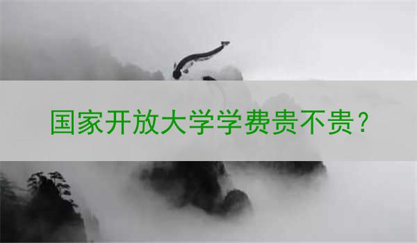 国家开放大学学费贵不贵？