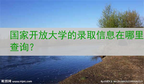 国家开放大学的录取信息在哪里查询？