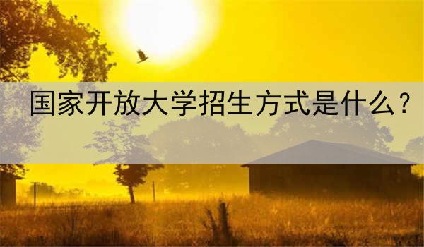 国家开放大学招生方式是什么？
