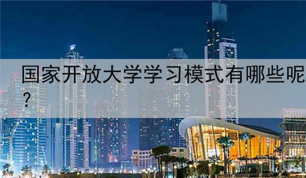 国家开放大学学习模式有哪些呢？