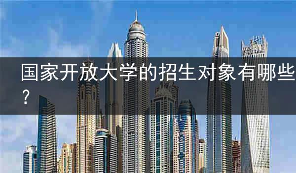 国家开放大学的招生对象有哪些？