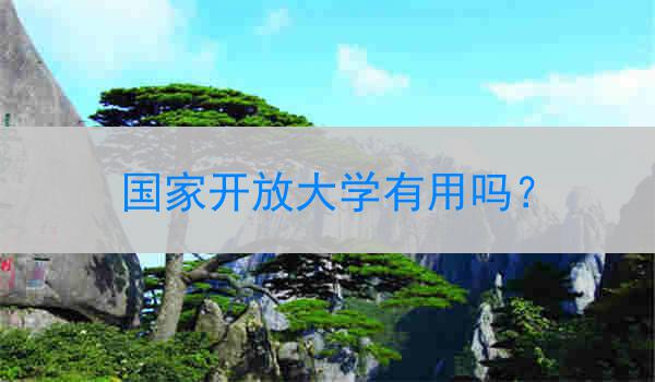 国家开放大学有用吗？