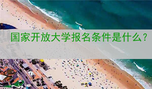 国家开放大学报名条件是什么？