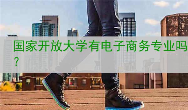 国家开放大学有电子商务专业吗？
