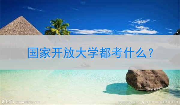 国家开放大学都考什么？
