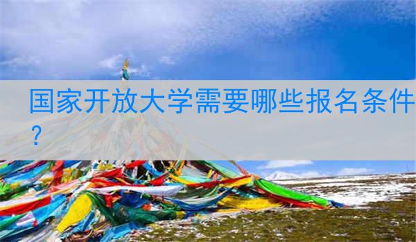 国家开放大学需要哪些报名条件？