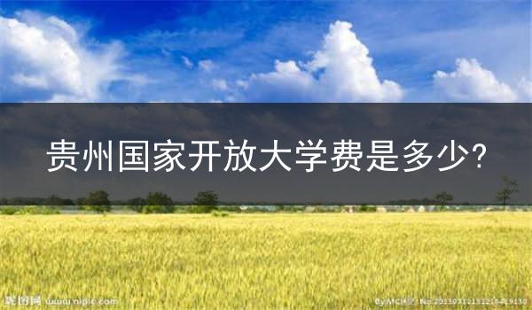 贵州国家开放大学费是多少?