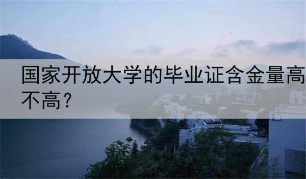 国家开放大学的毕业证含金量高不高？