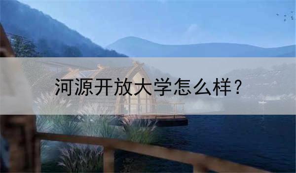 河源开放大学怎么样？