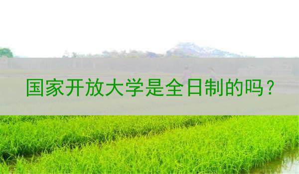 国家开放大学是全日制的吗？