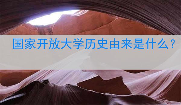 国家开放大学历史由来是什么？