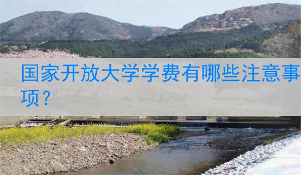 国家开放大学学费有哪些注意事项？