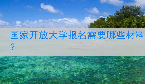 国家开放大学报名需要哪些材料？