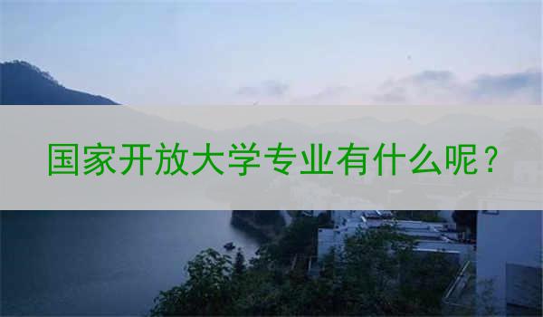 国家开放大学专业有什么呢？
