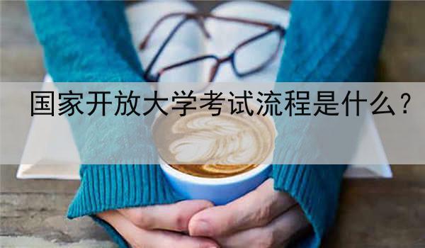 国家开放大学考试流程是什么？