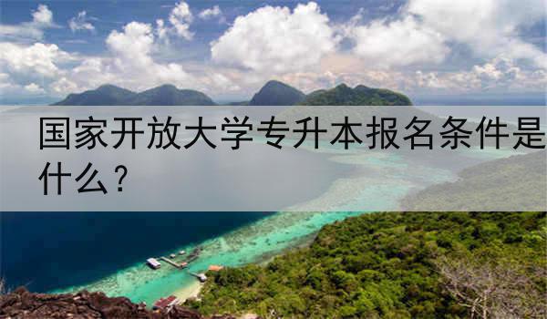 国家开放大学专升本报名条件是什么？