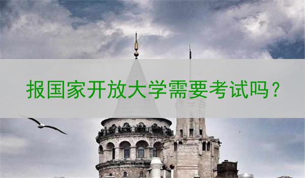 报国家开放大学需要考试吗？