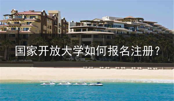 国家开放大学如何报名注册？