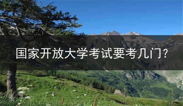 国家开放大学考试要考几门？