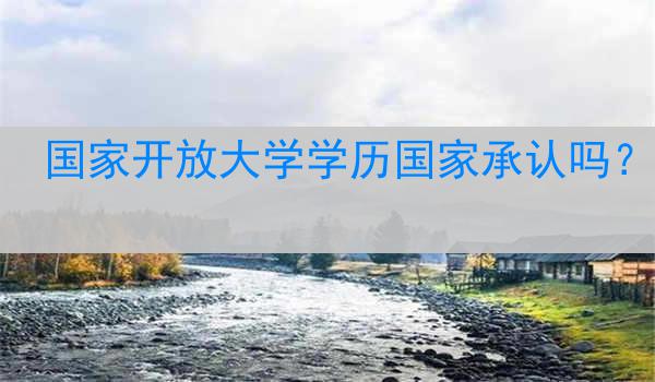 国家开放大学学历国家承认吗？