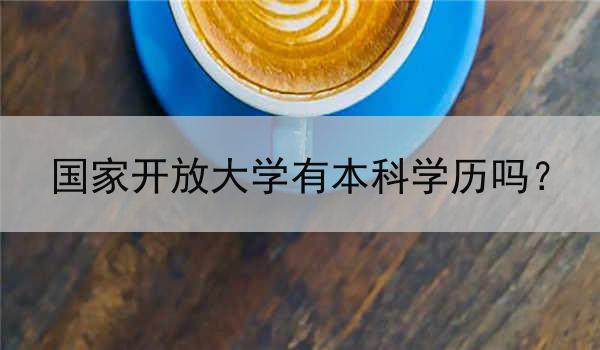 国家开放大学有本科学历吗？