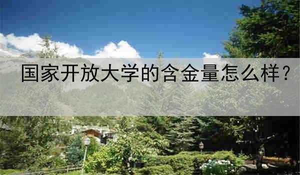 国家开放大学的含金量怎么样？