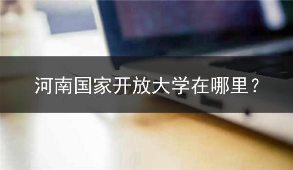 河南国家开放大学在哪里？