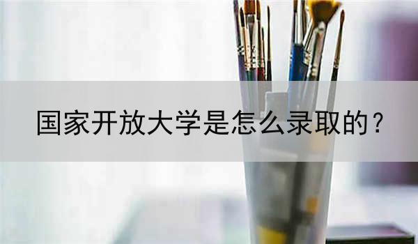 国家开放大学是怎么录取的？