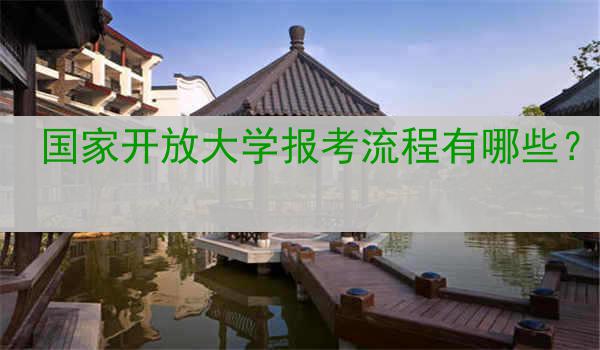 国家开放大学报考流程有哪些？