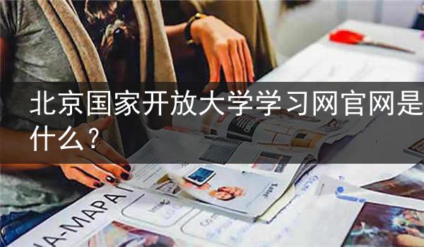 北京国家开放大学学习网官网是什么？