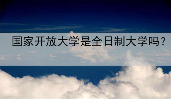 国家开放大学是全日制大学吗？