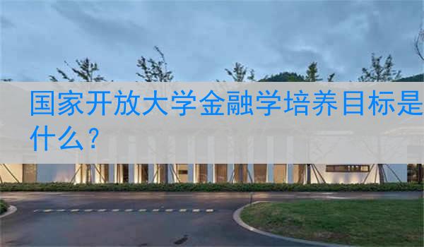 国家开放大学金融学培养目标是什么？