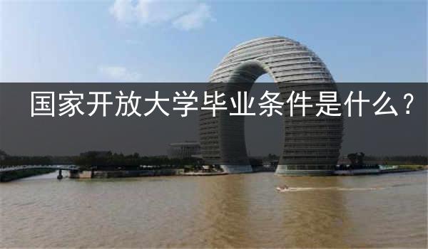 国家开放大学毕业条件是什么？