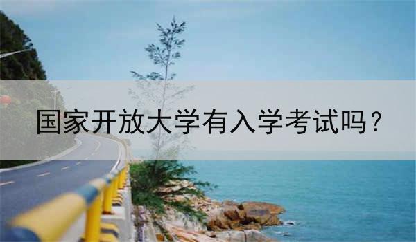 国家开放大学有入学考试吗？