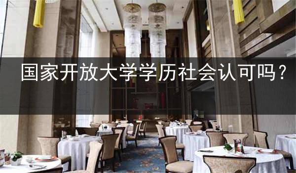 国家开放大学学历社会认可吗？