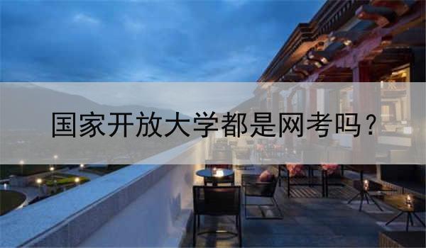 国家开放大学都是网考吗？