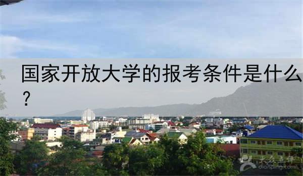国家开放大学的报考条件是什么？