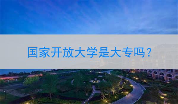 国家开放大学是大专吗？