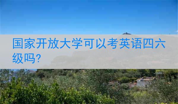 国家开放大学可以考英语四六级吗?