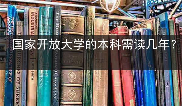 国家开放大学的本科需读几年？