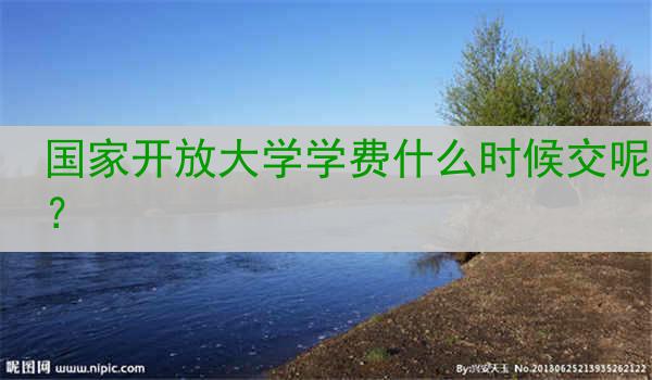 国家开放大学学费什么时候交呢？