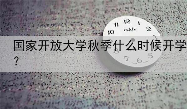 国家开放大学秋季什么时候开学？